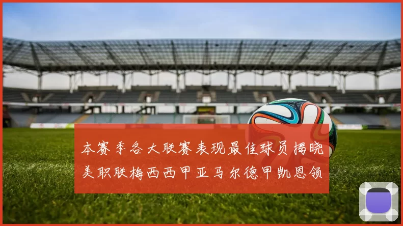 本赛季各大联赛表现最佳球员揭晓美职联梅西西甲亚马尔德甲凯恩领衔