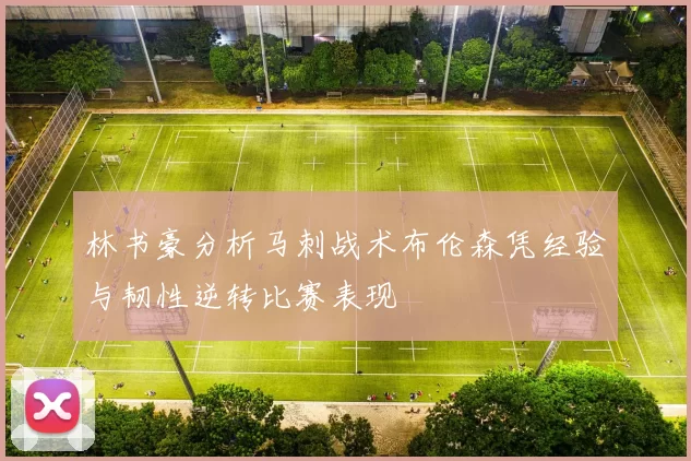林书豪分析马刺战术布伦森凭经验与韧性逆转比赛表现