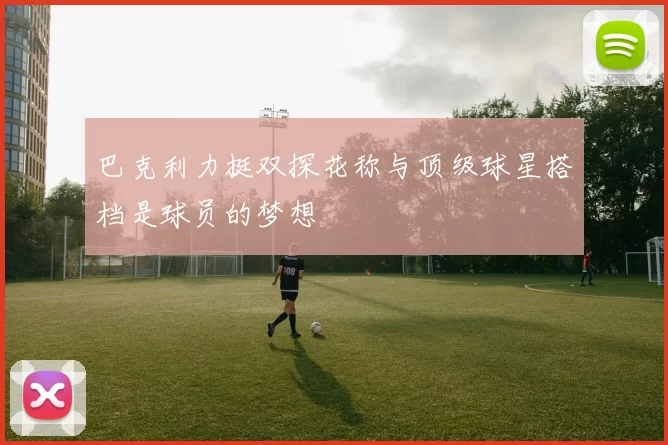 巴克利力挺双探花称与顶级球星搭档是球员的梦想