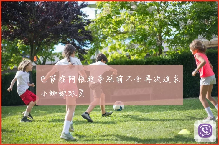巴萨在阿根廷争冠前不会再次追求小蜘蛛球员