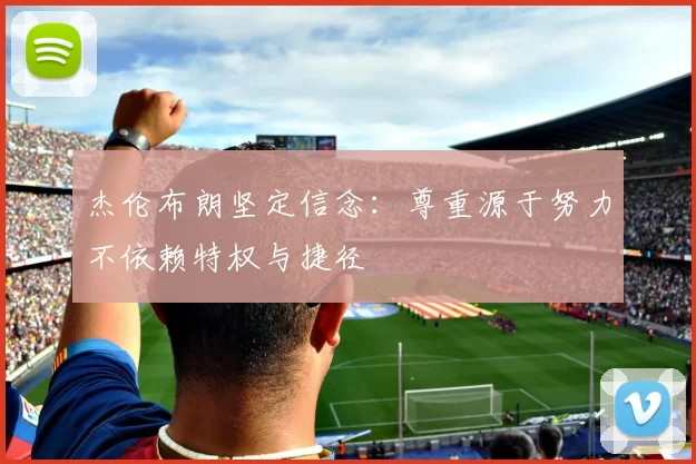 杰伦布朗坚定信念：尊重源于努力不依赖特权与捷径
