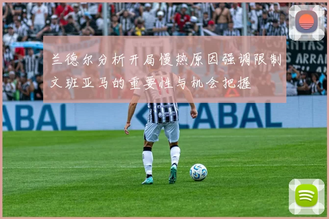 兰德尔分析开局慢热原因强调限制文班亚马的重要性与机会把握