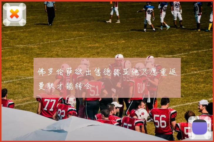 佛罗伦萨欲出售德赫亚他只愿重返曼联才能转会