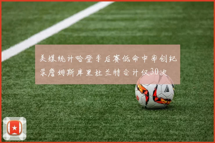 美媒统计哈登季后赛低命中率创纪录詹姆斯库里杜兰特合计仅30次