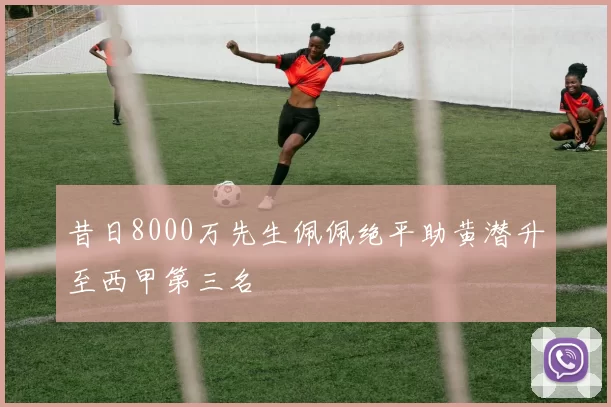 昔日8000万先生佩佩绝平助黄潜升至西甲第三名