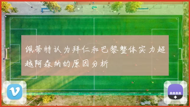 佩蒂特认为拜仁和巴黎整体实力超越阿森纳的原因分析