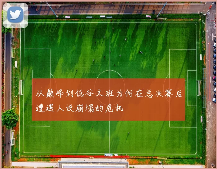 从巅峰到低谷文班为何在总决赛后遭遇人设崩塌的危机