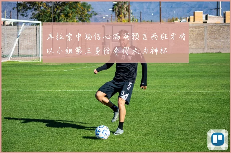 库拉索中场信心满满预言西班牙将以小组第三身份夺得大力神杯