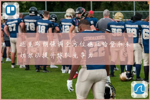 迈克布朗强调全方位施压哈登和米切尔以提升球队竞争力